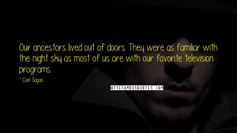 Carl Sagan Quotes: Our ancestors lived out of doors. They were as familiar with the night sky as most of us are with our favorite television programs.