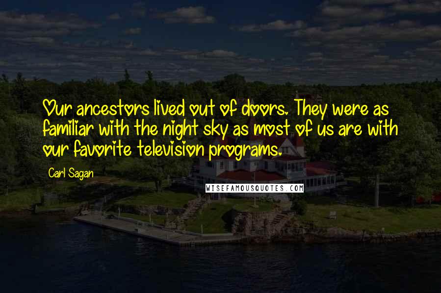 Carl Sagan Quotes: Our ancestors lived out of doors. They were as familiar with the night sky as most of us are with our favorite television programs.