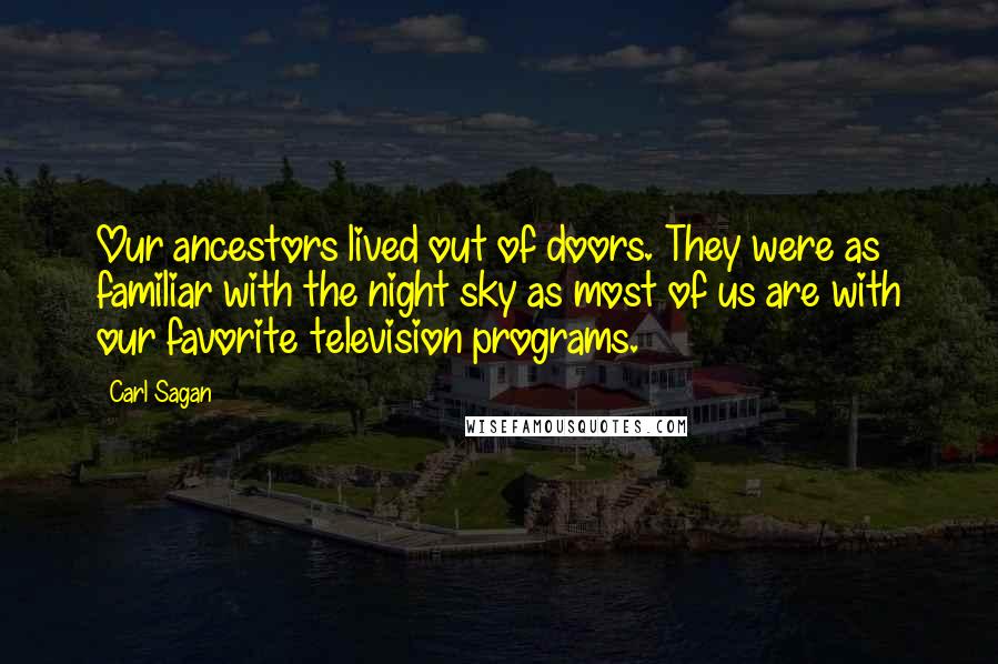 Carl Sagan Quotes: Our ancestors lived out of doors. They were as familiar with the night sky as most of us are with our favorite television programs.