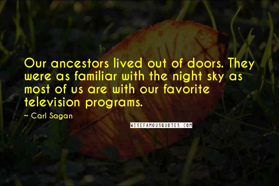 Carl Sagan Quotes: Our ancestors lived out of doors. They were as familiar with the night sky as most of us are with our favorite television programs.