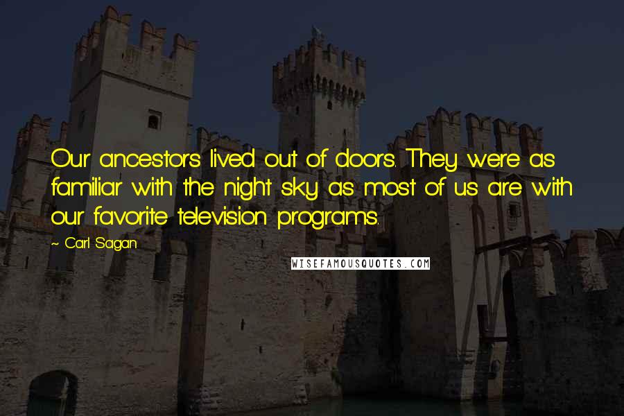 Carl Sagan Quotes: Our ancestors lived out of doors. They were as familiar with the night sky as most of us are with our favorite television programs.