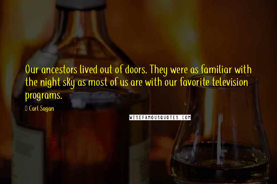 Carl Sagan Quotes: Our ancestors lived out of doors. They were as familiar with the night sky as most of us are with our favorite television programs.