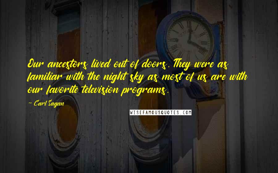 Carl Sagan Quotes: Our ancestors lived out of doors. They were as familiar with the night sky as most of us are with our favorite television programs.