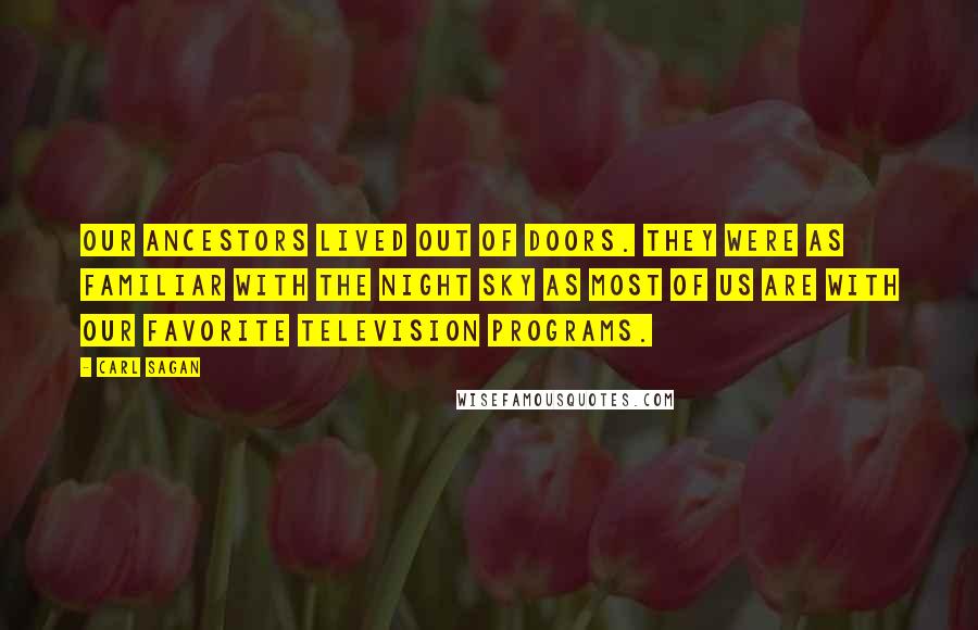 Carl Sagan Quotes: Our ancestors lived out of doors. They were as familiar with the night sky as most of us are with our favorite television programs.