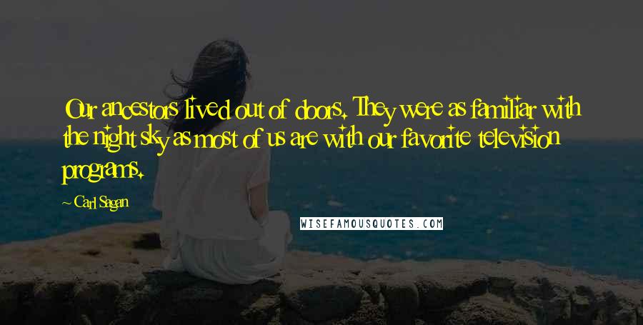 Carl Sagan Quotes: Our ancestors lived out of doors. They were as familiar with the night sky as most of us are with our favorite television programs.