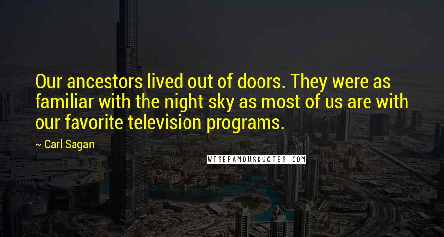 Carl Sagan Quotes: Our ancestors lived out of doors. They were as familiar with the night sky as most of us are with our favorite television programs.