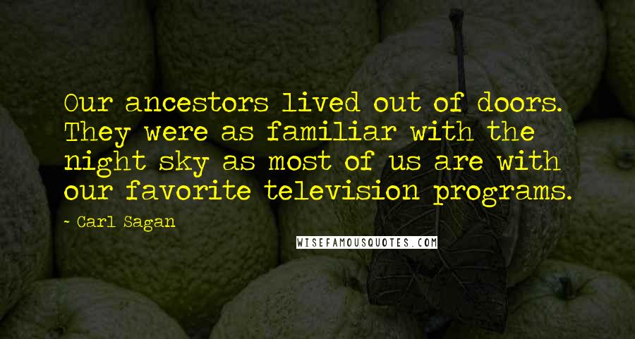 Carl Sagan Quotes: Our ancestors lived out of doors. They were as familiar with the night sky as most of us are with our favorite television programs.