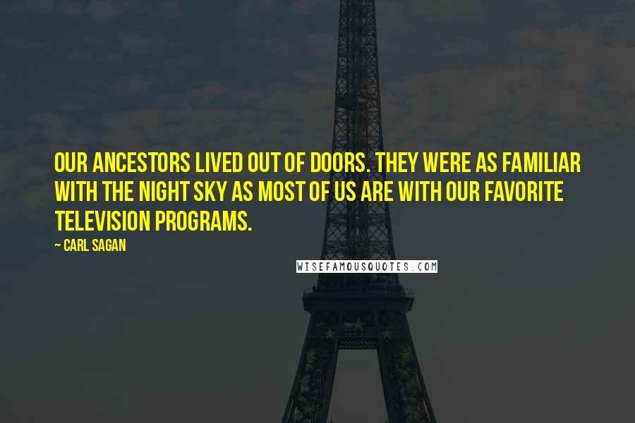 Carl Sagan Quotes: Our ancestors lived out of doors. They were as familiar with the night sky as most of us are with our favorite television programs.