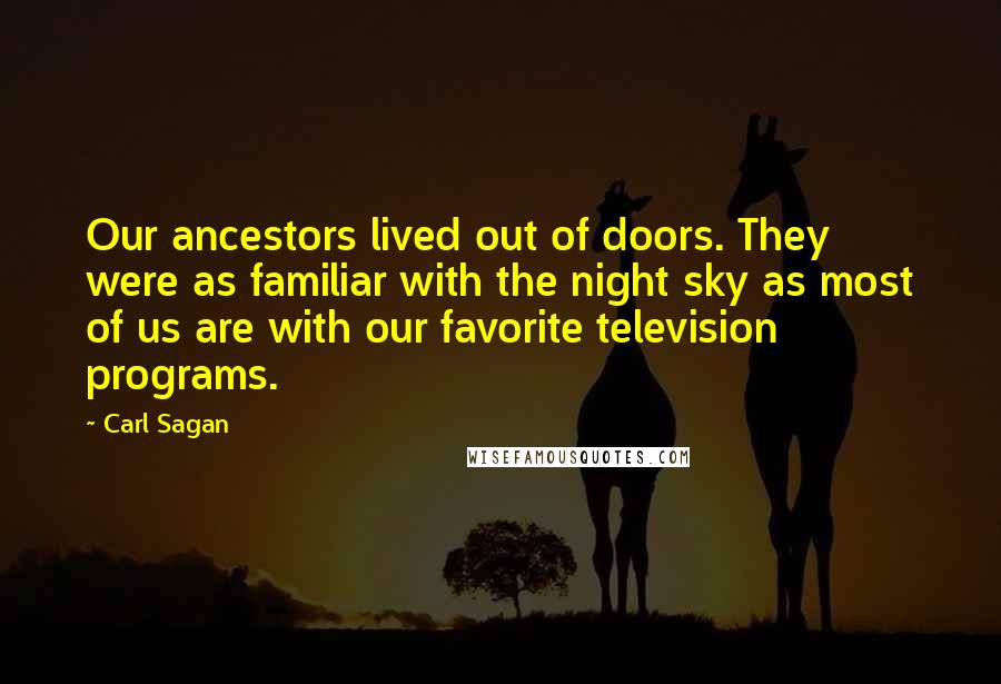 Carl Sagan Quotes: Our ancestors lived out of doors. They were as familiar with the night sky as most of us are with our favorite television programs.