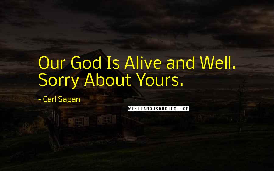 Carl Sagan Quotes: Our God Is Alive and Well. Sorry About Yours.