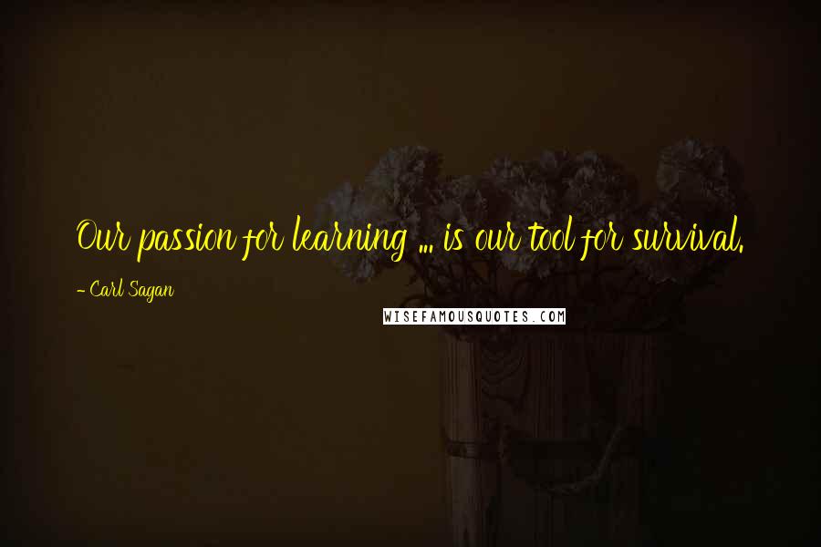 Carl Sagan Quotes: Our passion for learning ... is our tool for survival.