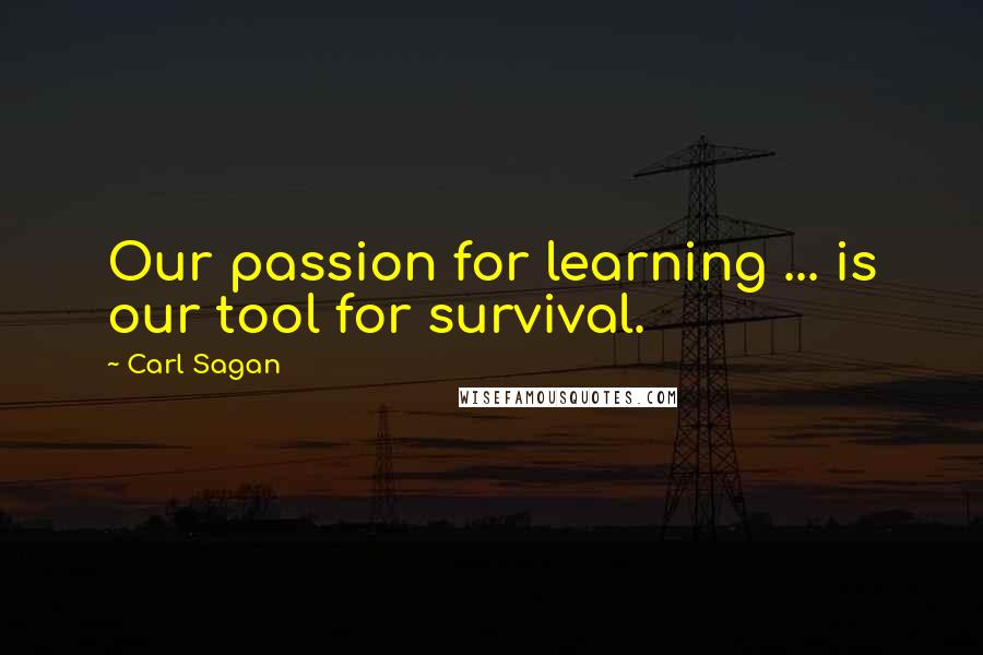 Carl Sagan Quotes: Our passion for learning ... is our tool for survival.