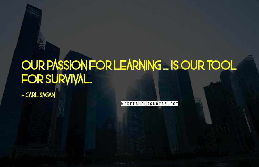 Carl Sagan Quotes: Our passion for learning ... is our tool for survival.