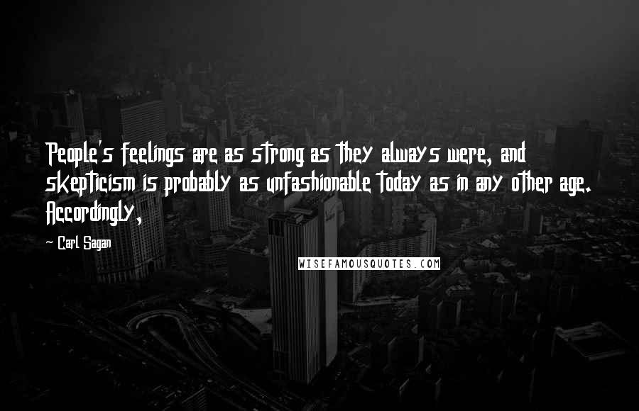 Carl Sagan Quotes: People's feelings are as strong as they always were, and skepticism is probably as unfashionable today as in any other age. Accordingly,