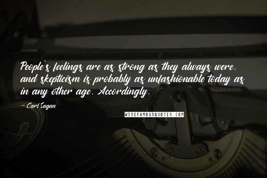 Carl Sagan Quotes: People's feelings are as strong as they always were, and skepticism is probably as unfashionable today as in any other age. Accordingly,