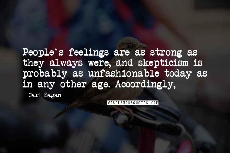 Carl Sagan Quotes: People's feelings are as strong as they always were, and skepticism is probably as unfashionable today as in any other age. Accordingly,