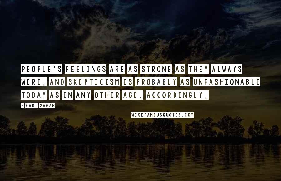 Carl Sagan Quotes: People's feelings are as strong as they always were, and skepticism is probably as unfashionable today as in any other age. Accordingly,