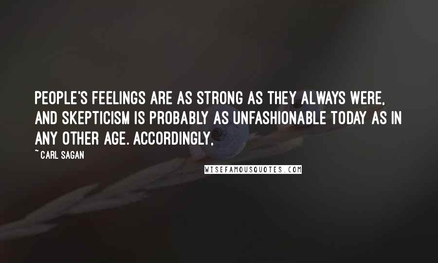 Carl Sagan Quotes: People's feelings are as strong as they always were, and skepticism is probably as unfashionable today as in any other age. Accordingly,