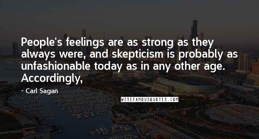 Carl Sagan Quotes: People's feelings are as strong as they always were, and skepticism is probably as unfashionable today as in any other age. Accordingly,