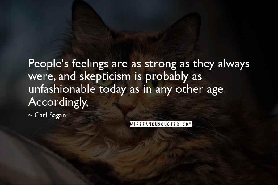 Carl Sagan Quotes: People's feelings are as strong as they always were, and skepticism is probably as unfashionable today as in any other age. Accordingly,