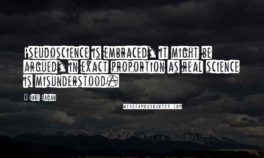 Carl Sagan Quotes: Pseudoscience is embraced, it might be argued, in exact proportion as real science is misunderstood.