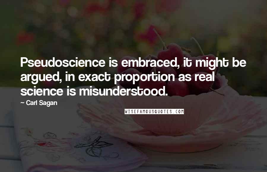 Carl Sagan Quotes: Pseudoscience is embraced, it might be argued, in exact proportion as real science is misunderstood.