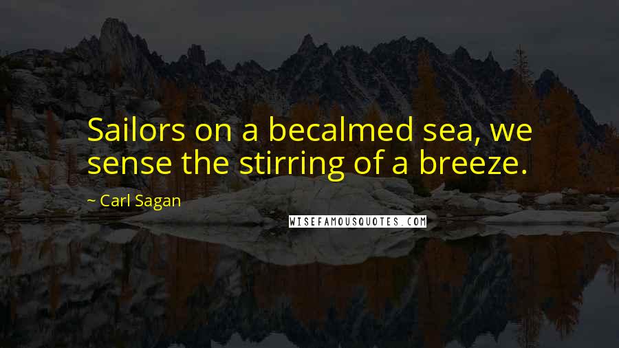 Carl Sagan Quotes: Sailors on a becalmed sea, we sense the stirring of a breeze.