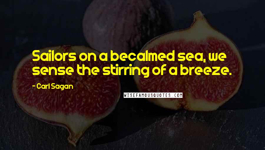 Carl Sagan Quotes: Sailors on a becalmed sea, we sense the stirring of a breeze.