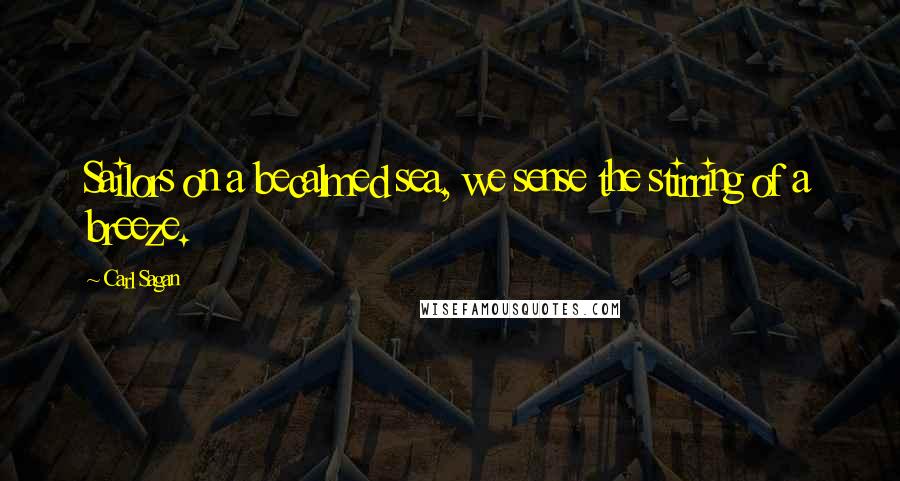 Carl Sagan Quotes: Sailors on a becalmed sea, we sense the stirring of a breeze.