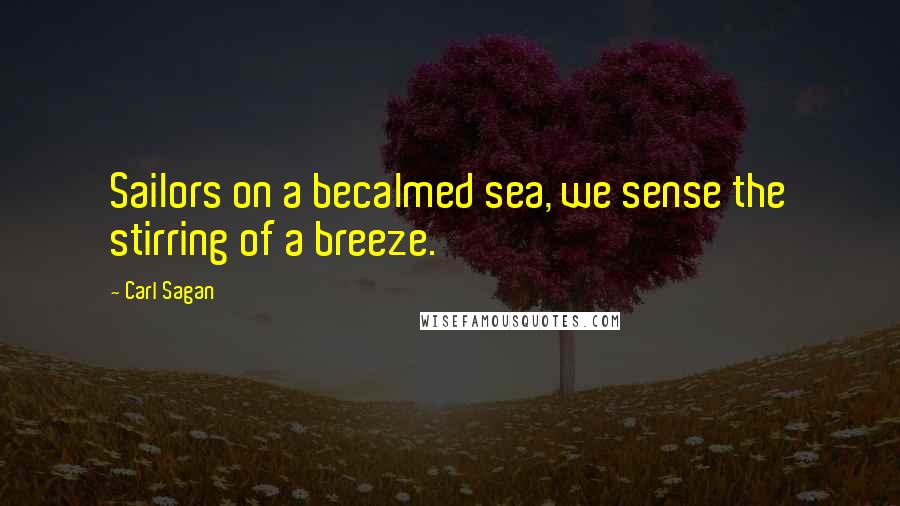Carl Sagan Quotes: Sailors on a becalmed sea, we sense the stirring of a breeze.