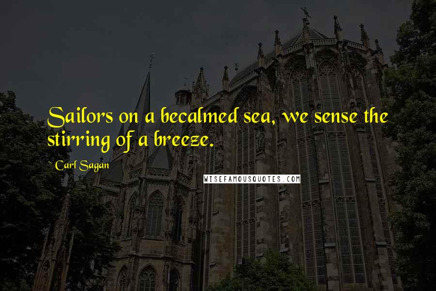 Carl Sagan Quotes: Sailors on a becalmed sea, we sense the stirring of a breeze.