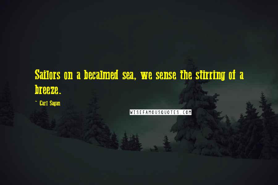 Carl Sagan Quotes: Sailors on a becalmed sea, we sense the stirring of a breeze.