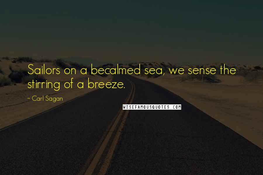 Carl Sagan Quotes: Sailors on a becalmed sea, we sense the stirring of a breeze.