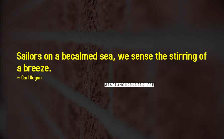Carl Sagan Quotes: Sailors on a becalmed sea, we sense the stirring of a breeze.