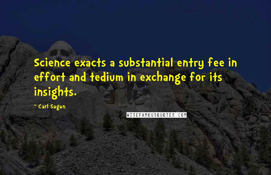 Carl Sagan Quotes: Science exacts a substantial entry fee in effort and tedium in exchange for its insights.