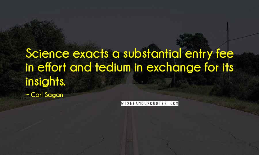 Carl Sagan Quotes: Science exacts a substantial entry fee in effort and tedium in exchange for its insights.