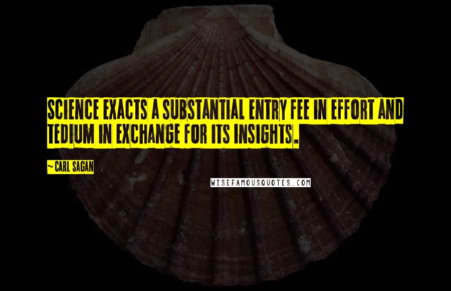 Carl Sagan Quotes: Science exacts a substantial entry fee in effort and tedium in exchange for its insights.