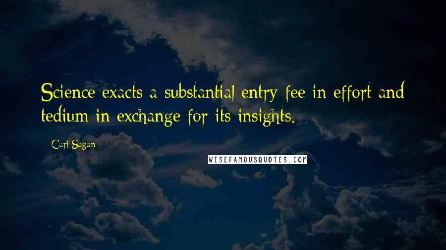 Carl Sagan Quotes: Science exacts a substantial entry fee in effort and tedium in exchange for its insights.