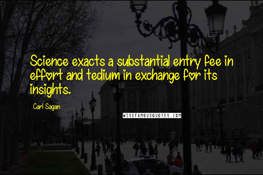 Carl Sagan Quotes: Science exacts a substantial entry fee in effort and tedium in exchange for its insights.