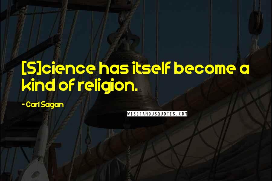 Carl Sagan Quotes: [S]cience has itself become a kind of religion.