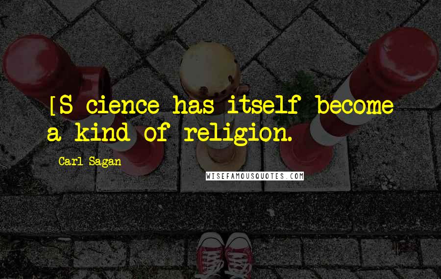 Carl Sagan Quotes: [S]cience has itself become a kind of religion.