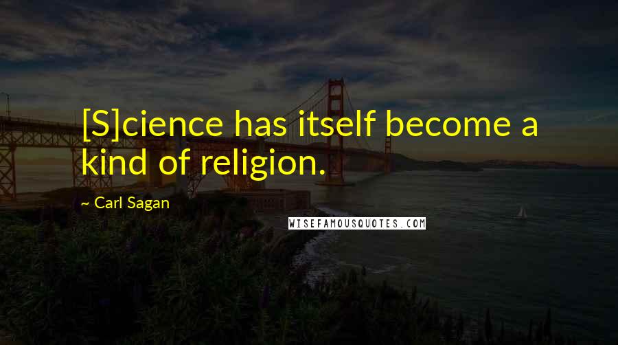 Carl Sagan Quotes: [S]cience has itself become a kind of religion.