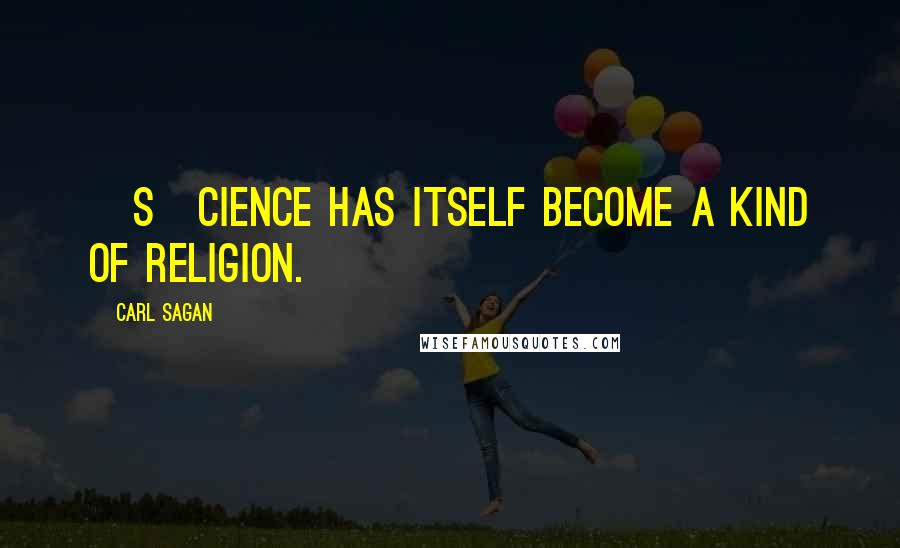 Carl Sagan Quotes: [S]cience has itself become a kind of religion.