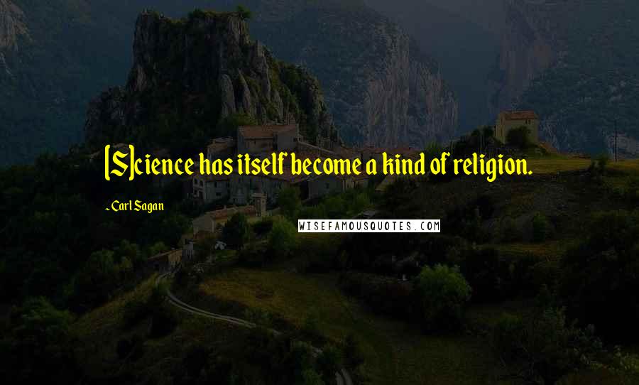 Carl Sagan Quotes: [S]cience has itself become a kind of religion.