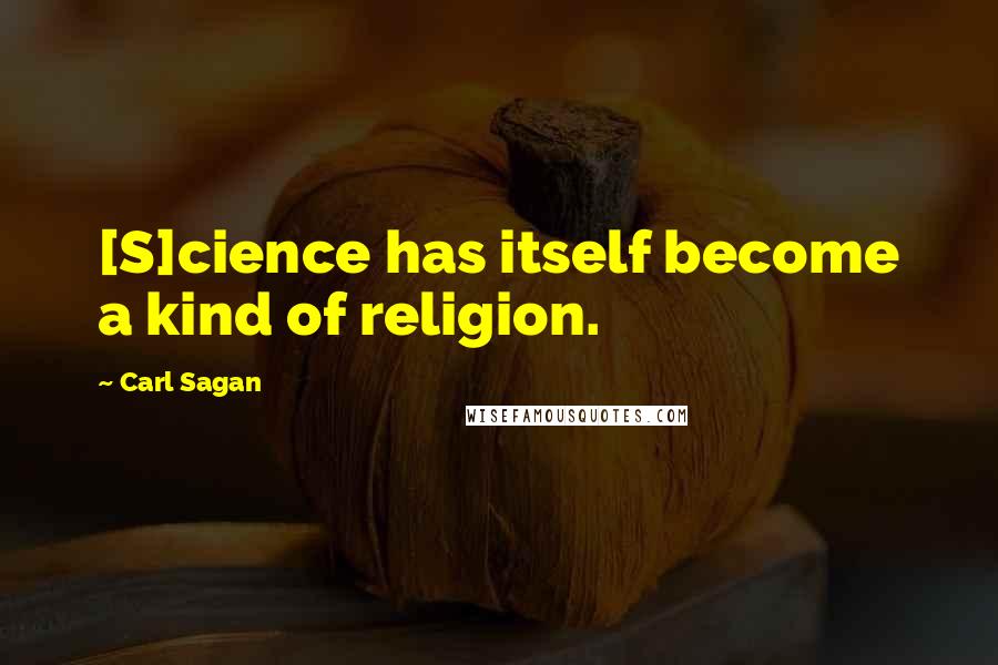 Carl Sagan Quotes: [S]cience has itself become a kind of religion.