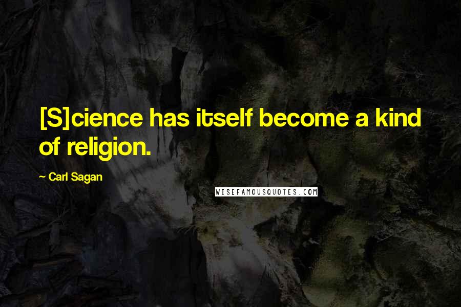 Carl Sagan Quotes: [S]cience has itself become a kind of religion.