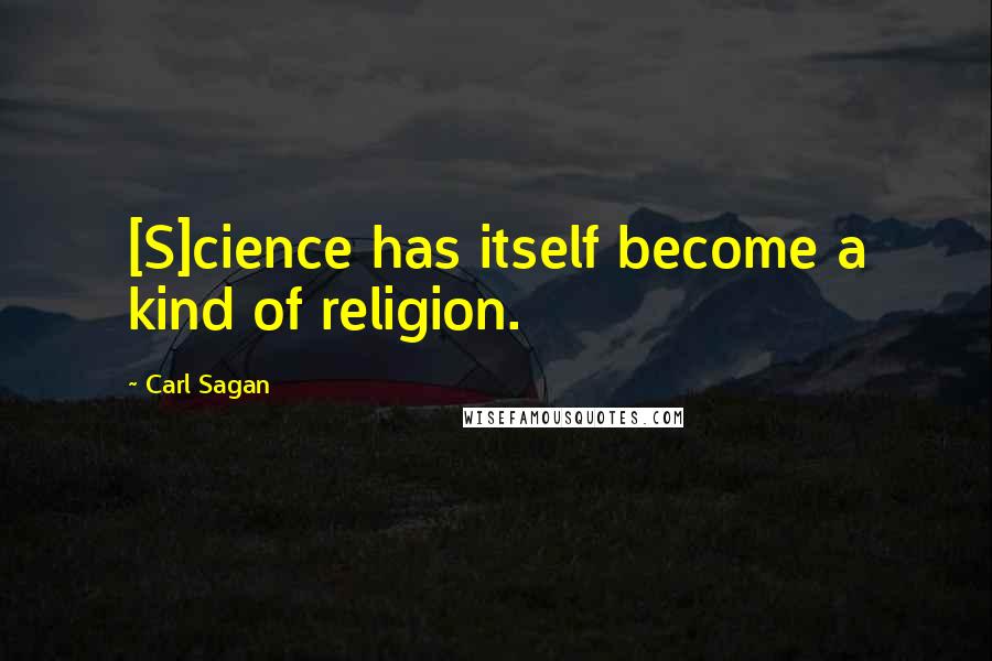 Carl Sagan Quotes: [S]cience has itself become a kind of religion.