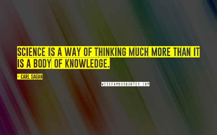 Carl Sagan Quotes: Science is a way of thinking much more than it is a body of knowledge.