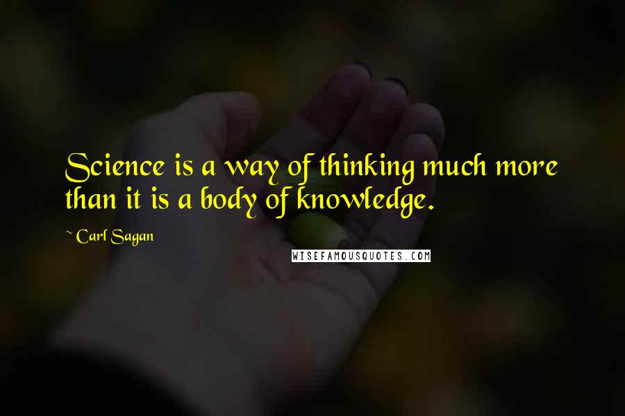 Carl Sagan Quotes: Science is a way of thinking much more than it is a body of knowledge.