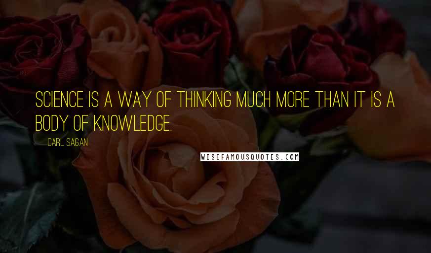 Carl Sagan Quotes: Science is a way of thinking much more than it is a body of knowledge.